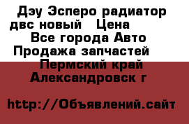 Дэу Эсперо радиатор двс новый › Цена ­ 2 300 - Все города Авто » Продажа запчастей   . Пермский край,Александровск г.